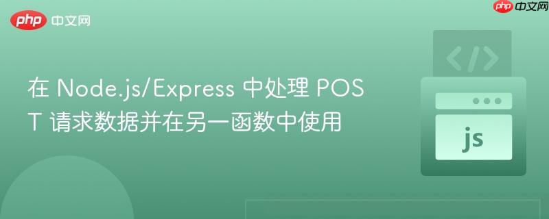 在 Node.js/Express 中处理 POST 请求数据并在另一函数中使用