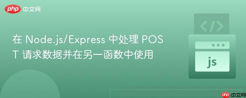 在 node.js/express 中处理 post 请求数据并在另一函数中使用