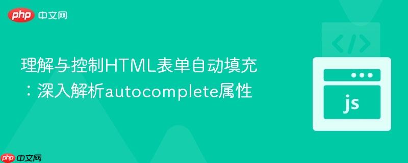 理解与控制HTML表单自动填充：深入解析autocomplete属性