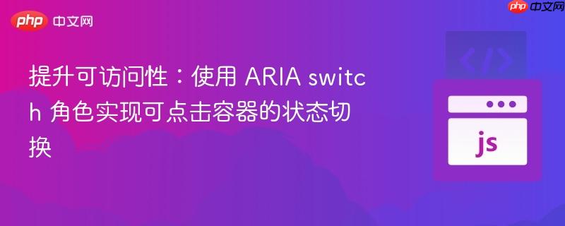 提升可访问性：使用 aria switch 角色实现可点击容器的状态切换