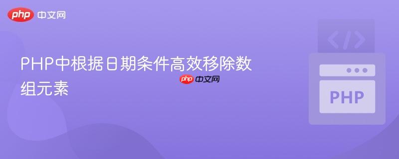 PHP中根据日期条件高效移除数组元素