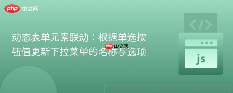 动态表单元素联动:根据单选按钮值更新下拉菜单的名称与选项