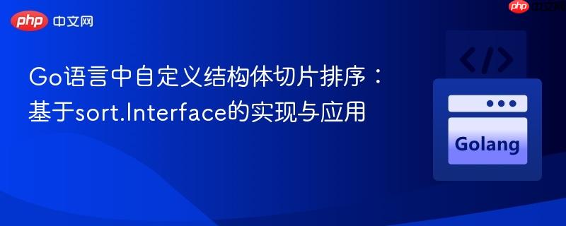 Go语言中自定义结构体切片排序:基于sort.Interface的实现与应用