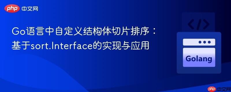 Go语言中自定义结构体切片排序:基于sort.Interface的实现与应用