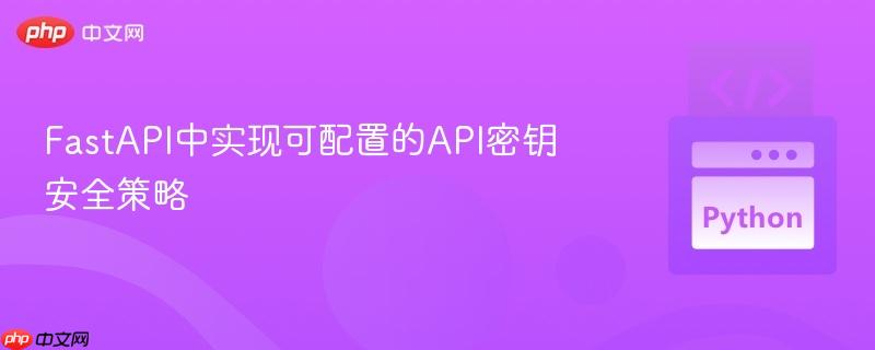 FastAPI中实现可配置的API密钥安全策略
