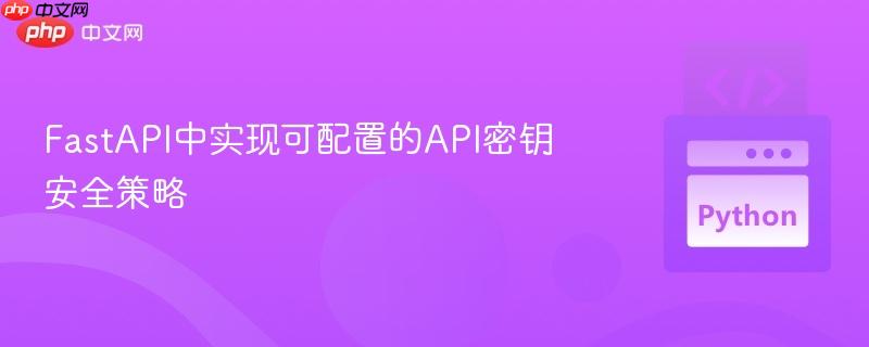 FastAPI中实现可配置的API密钥安全策略