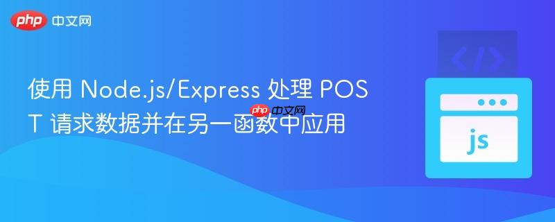 使用 Node.js/Express 处理 POST 请求数据并在另一函数中应用