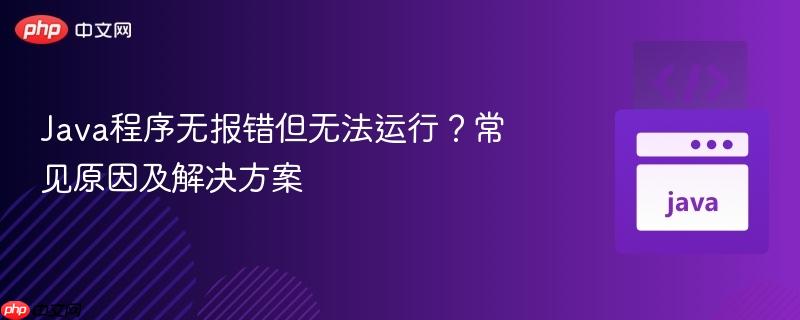 Java程序无报错但无法运行?常见原因及解决方案