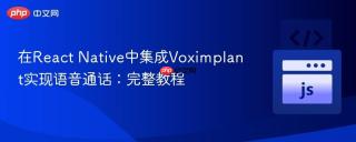 在React Native中集成Voximplant实现语音通话：完整教程