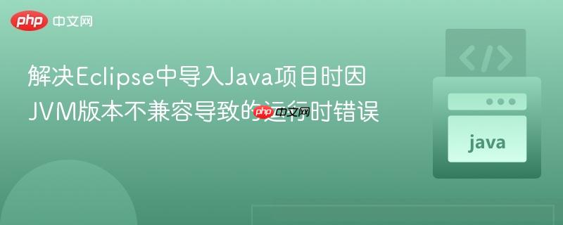 解决Eclipse中导入Java项目时因JVM版本不兼容导致的运行时错误