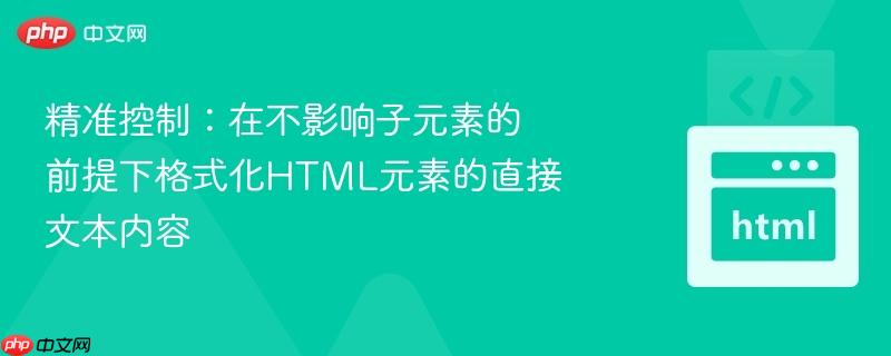 精准控制：在不影响子元素的前提下格式化HTML元素的直接文本内容
