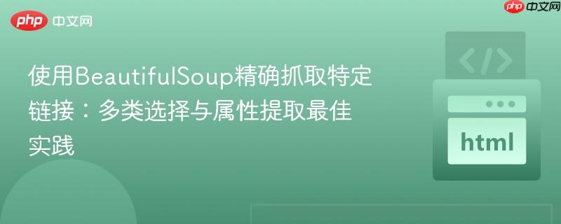 使用BeautifulSoup精确抓取特定链接:多类选择与属性提取最佳实践