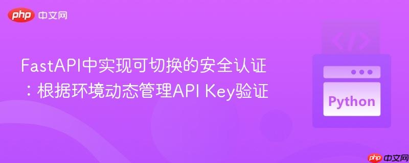 fastapi中实现可切换的安全认证:根据环境动态管理api key验证
