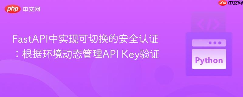 FastAPI中实现可切换的安全认证:根据环境动态管理API Key验证