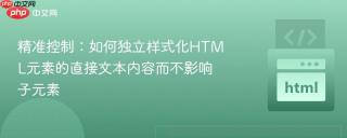 精准控制：如何独立样式化HTML元素的直接文本内容而不影响子元素