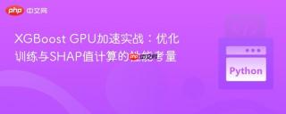 XGBoost GPU加速实战:优化训练与SHAP值计算的性能考量