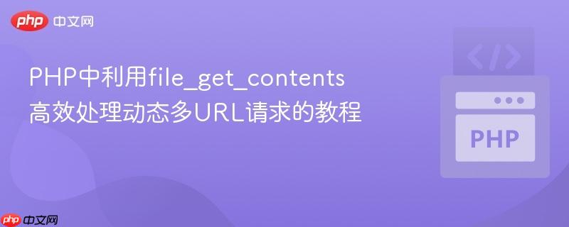 PHP中利用file_get_contents高效处理动态多URL请求的教程