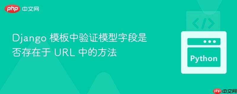 Django 模板中验证模型字段是否存在于 URL 中的方法