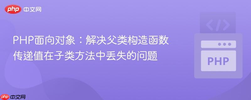 PHP面向对象：解决父类构造函数传递值在子类方法中丢失的问题