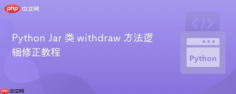 Python Jar 类 withdraw 方法逻辑修正教程