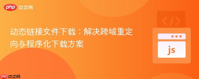 动态链接文件下载：解决跨域重定向与程序化下载方案