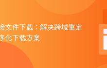动态链接文件下载:解决跨域重定向与程序化下载方案