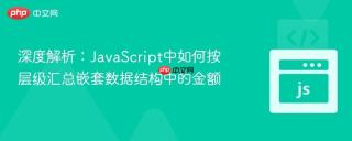 深度解析：JavaScript中如何按层级汇总嵌套数据结构中的金额