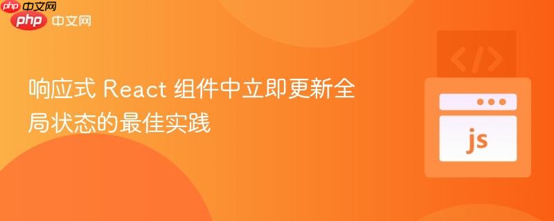 响应式 React 组件中立即更新全局状态的最佳实践