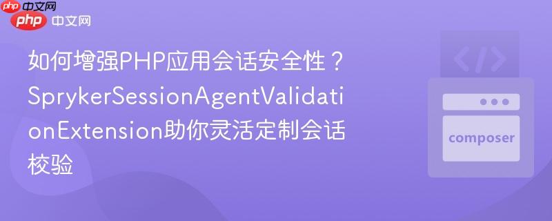 如何增強(qiáng)PHP應(yīng)用會(huì)話安全性？SprykerSessionAgentValidationExtension助你靈活定制會(huì)話校驗(yàn)