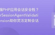 如何增强PHP应用会话安全性?SprykerSessionAgentValidationExtension助你灵活定制会话校验