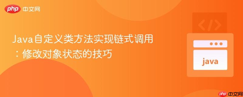 Java自定义类方法实现链式调用：修改对象状态的技巧