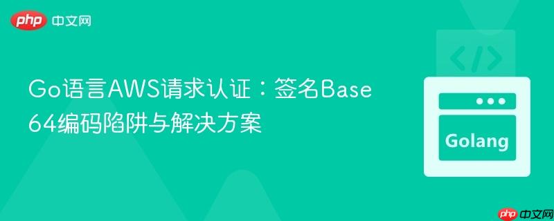 Go语言AWS请求认证：签名Base64编码陷阱与解决方案