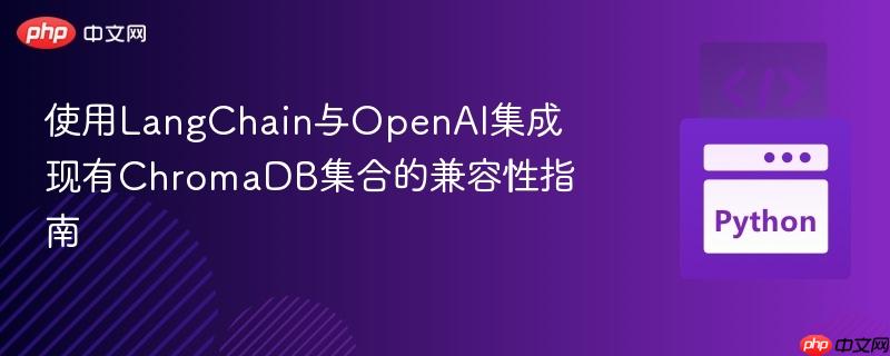 使用LangChain与OpenAI集成现有ChromaDB集合的兼容性指南