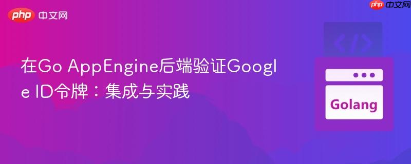 在Go AppEngine后端驗(yàn)證Google ID令牌：集成與實(shí)踐