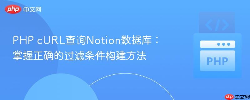PHP cURL查询Notion数据库：掌握正确的过滤条件构建方法