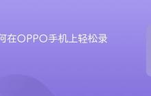 教你如何在OPPO手机上轻松录屏