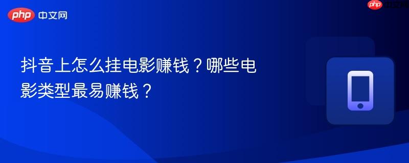 抖音上怎么挂电影赚钱？哪些电影类型最易赚钱？