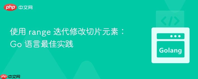 使用 range 迭代修改切片元素:go 语言最佳实践