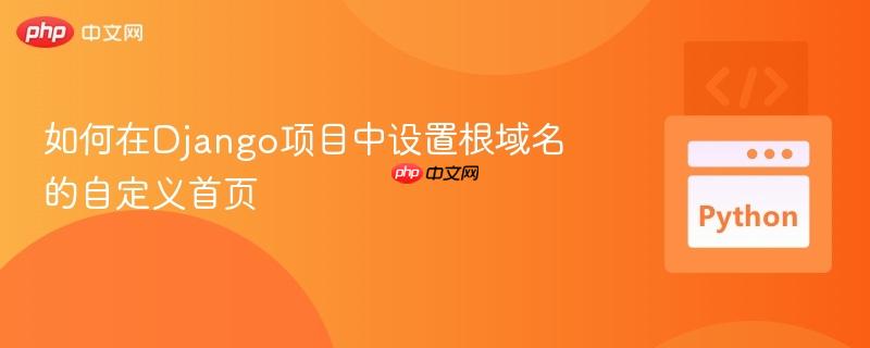 如何在Django项目中设置根域名的自定义首页