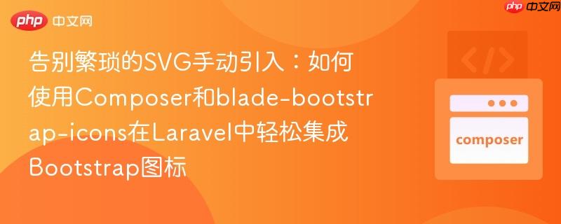 告别繁琐的svg手动引入:如何使用composer和blade-bootstrap-icons在laravel中轻松集成bootstrap图标