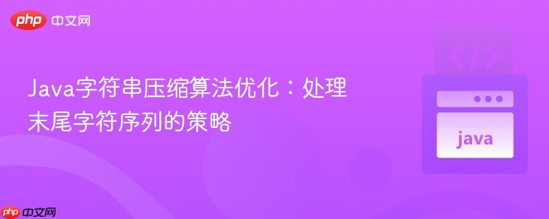 Java字符串压缩算法优化:处理末尾字符序列的策略