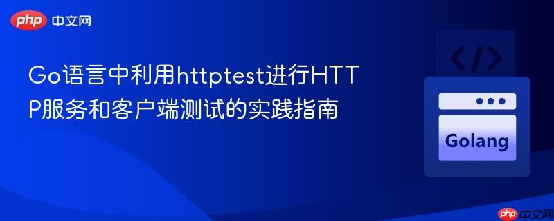 Go语言中利用httptest进行HTTP服务和客户端测试的实践指南