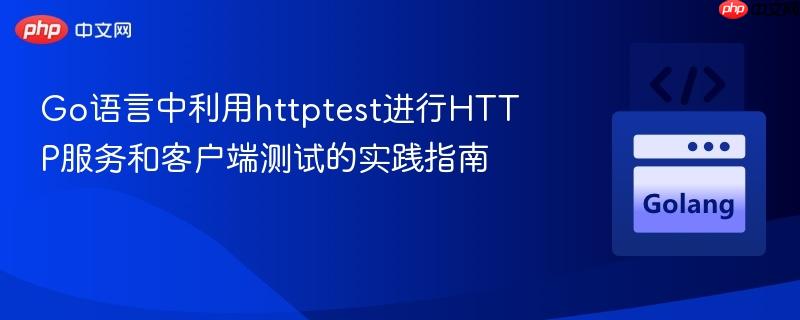 Go语言中利用httptest进行HTTP服务和客户端测试的实践指南
