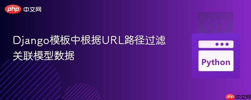 Django模板中根据URL路径过滤关联模型数据
