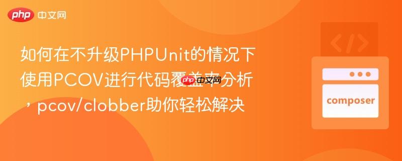 如何在不升级phpunit的情况下使用pcov进行代码覆盖率分析，pcov/clobber助你轻松解决