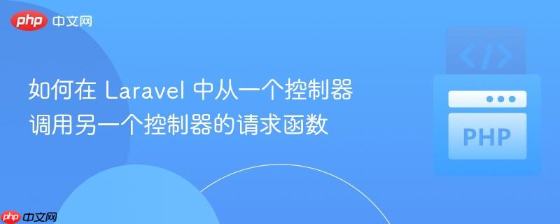 如何在 Laravel 中从一个控制器调用另一个控制器的请求函数