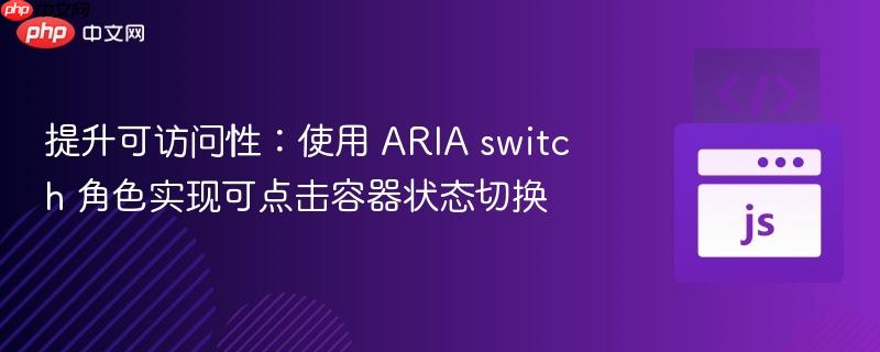 提升可访问性:使用 aria switch 角色实现可点击容器状态切换