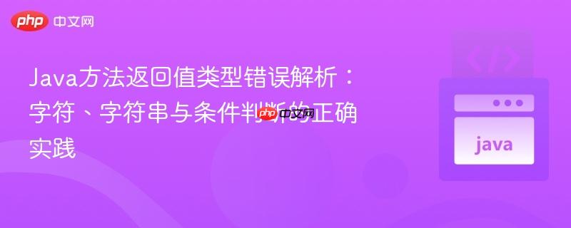 Java方法返回值类型错误解析：字符、字符串与条件判断的正确实践