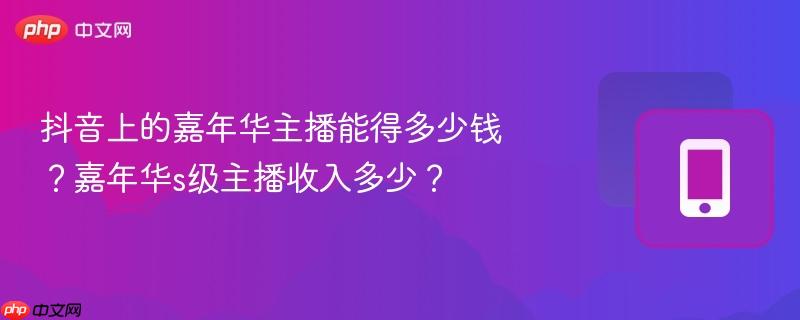 抖音上的嘉年华主播能得多少钱？嘉年华s级主播收入多少？