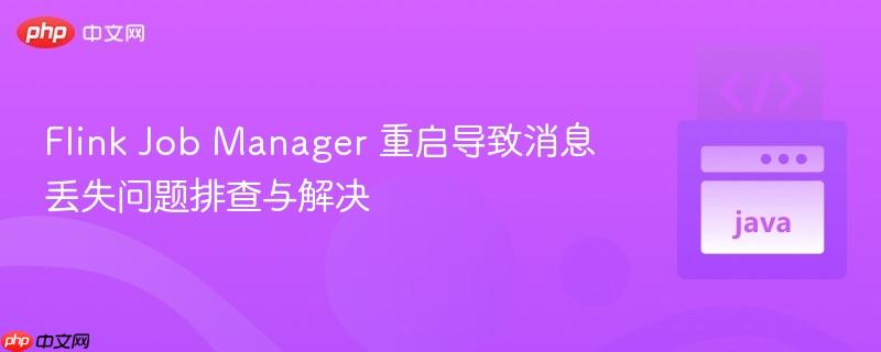 Flink Job Manager 重启导致消息丢失问题排查与解决
